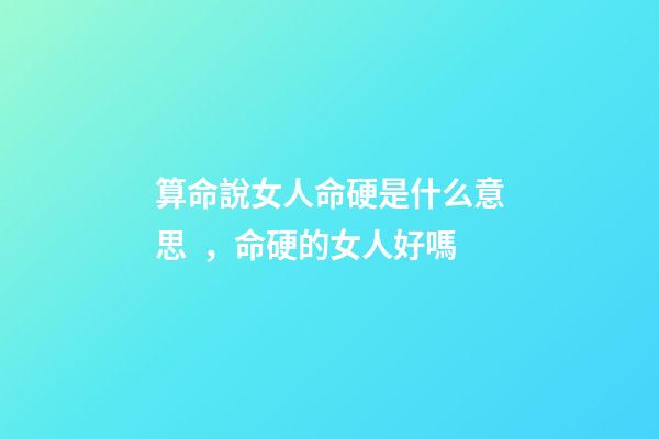 算命說女人命硬是什么意思，命硬的女人好嗎